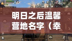 明日之后溫馨營地名字（幸福驛站：美夢扎營，心靈棲息的港灣）