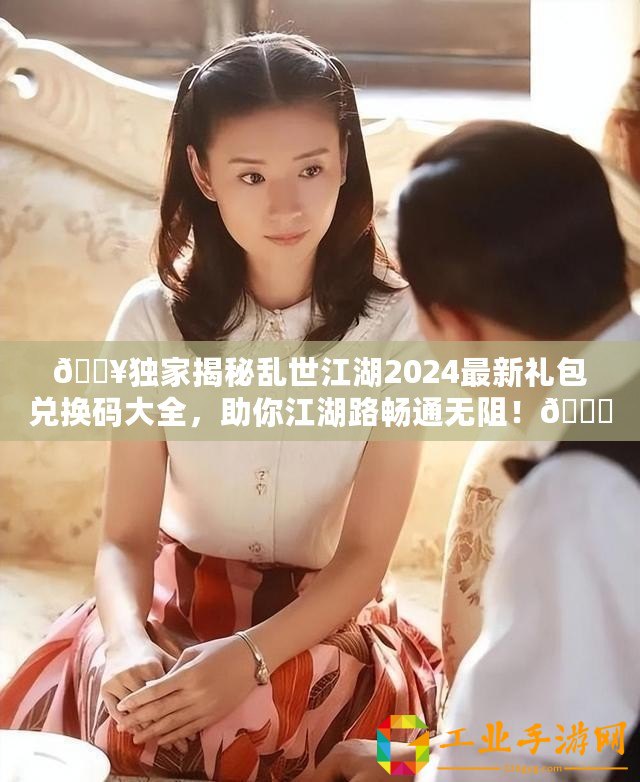 ??獨家揭秘亂世江湖2024最新禮包兌換碼大全，助你江湖路暢通無阻！??