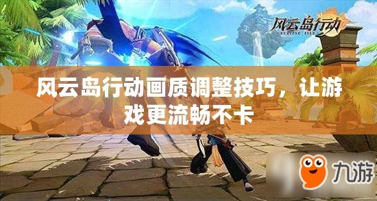 風(fēng)云島行動(dòng)畫質(zhì)調(diào)整技巧，讓游戲更流暢不卡