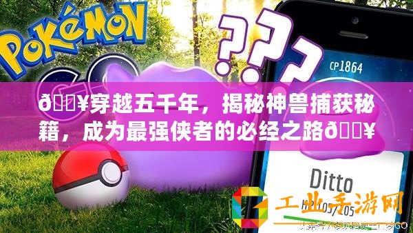??穿越五千年，揭秘神獸捕獲秘籍，成為最強俠者的必經之路??