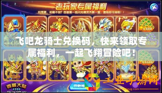 飛吧龍騎士?jī)稉Q碼，快來(lái)領(lǐng)取專(zhuān)屬福利，一起飛翔冒險(xiǎn)吧！