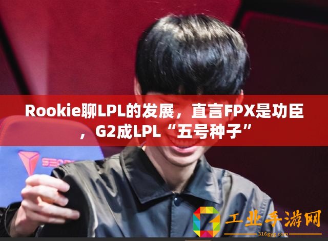 Rookie聊LPL的發展，直言FPX是功臣，G2成LPL“五號種子”