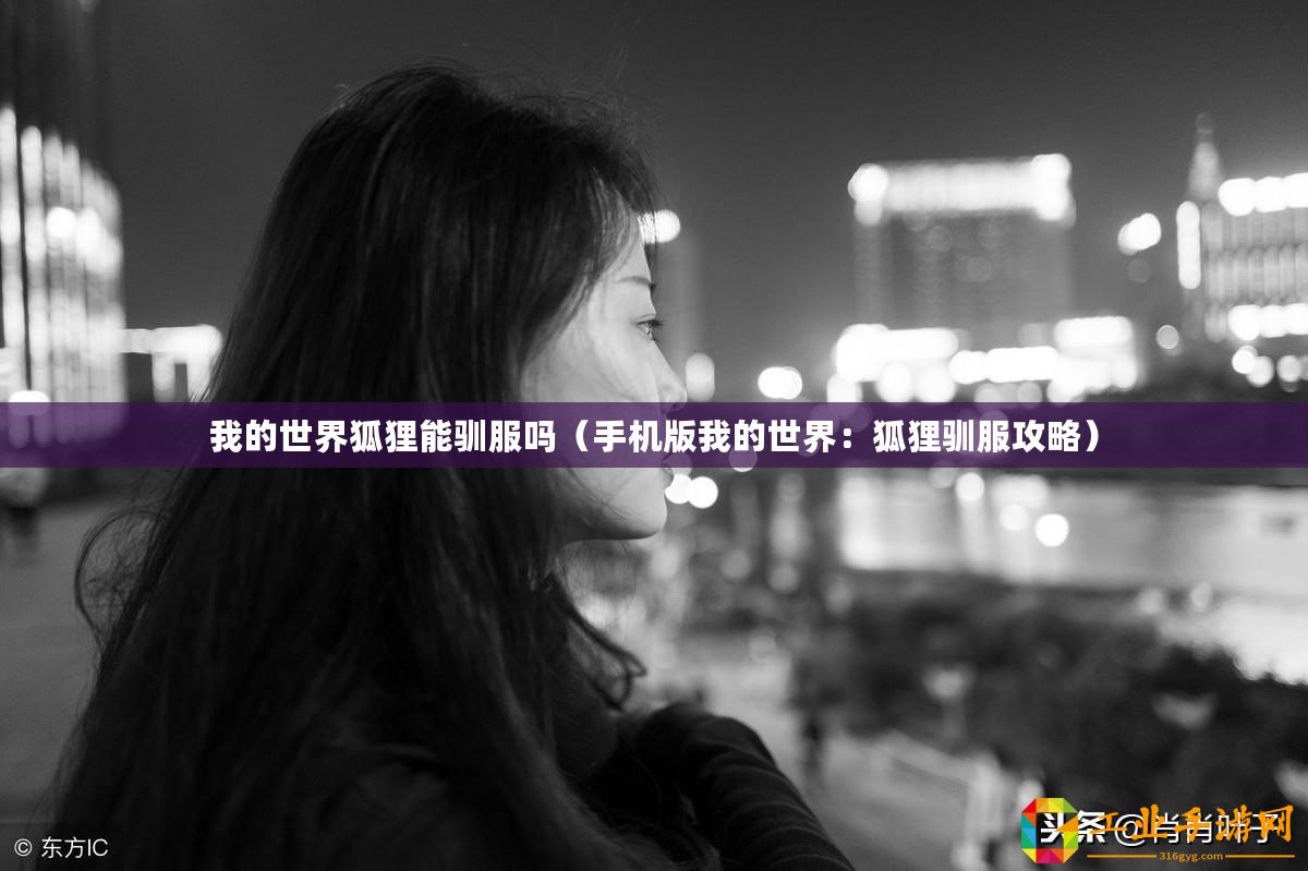 我的世界狐貍能馴服嗎（手機(jī)版我的世界：狐貍馴服攻略）