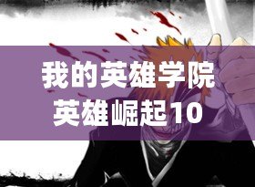 我的英雄學(xué)院英雄崛起1080p（《英雄崛起1080p百度云資源：無盡力量的燃爆傳奇！》）