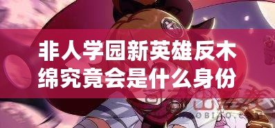 非人學園新英雄反木綿究竟會是什么身份？