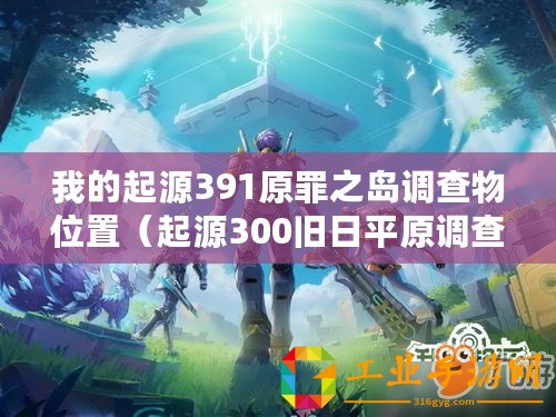 我的起源391原罪之島調查物位置（起源300舊日平原調查物：探尋歷史的脈絡?。?/>			</a>
		</figure>
		<div   id=