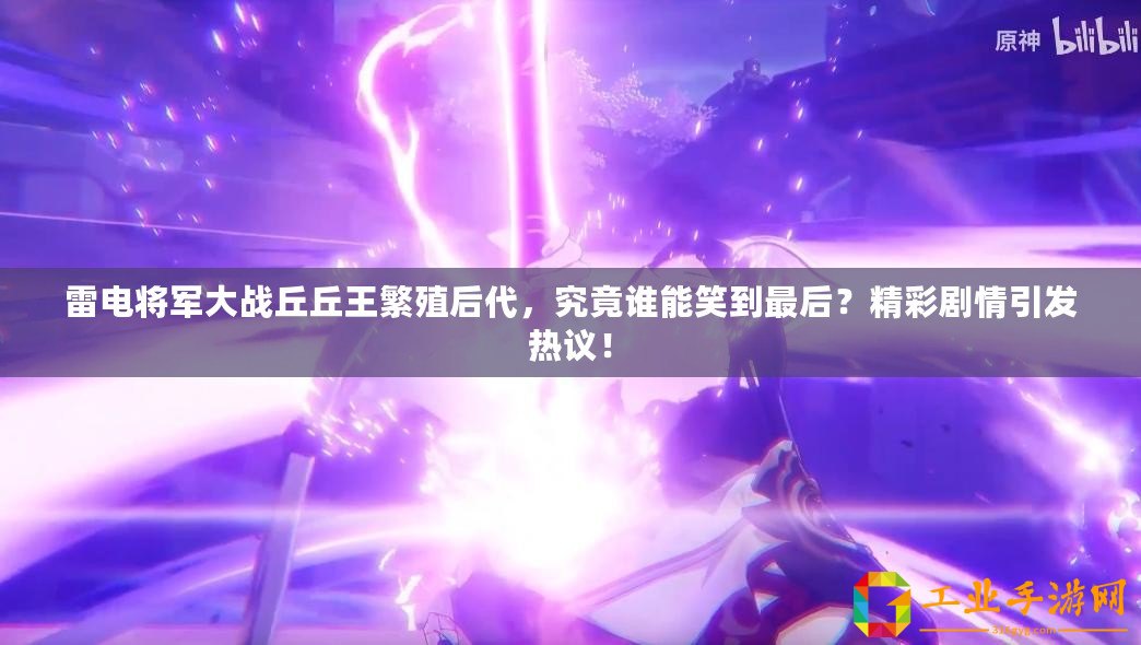 雷電將軍大戰(zhàn)丘丘王繁殖后代，究竟誰(shuí)能笑到最后？精彩劇情引發(fā)熱議！