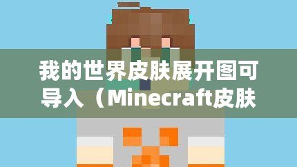 我的世界皮膚展開圖可導(dǎo)入（Minecraft皮膚下載站：盡享個(gè)性化游戲體驗(yàn)！）