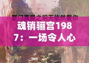 魂銷驪宮1987：一場(chǎng)令人心碎的愛(ài)情故事，時(shí)光荏苒卻依然感人至深
