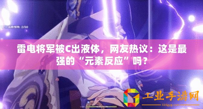 雷電將軍被C出液體，網友熱議：這是最強的“元素反應”嗎？