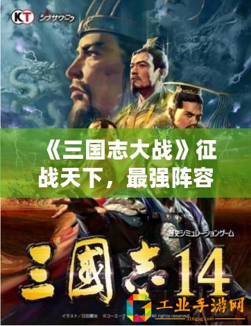 《三國(guó)志大戰(zhàn)》征戰(zhàn)天下，最強(qiáng)陣容震撼登場(chǎng)，誰(shuí)能敵我！