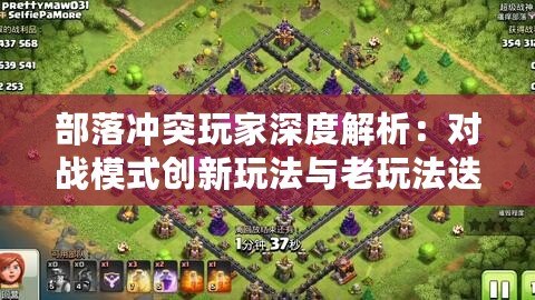 部落沖突玩家深度解析：對戰(zhàn)模式創(chuàng)新玩法與老玩法迭代研究