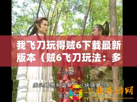 我飛刀玩得賊6下載最新版本（賊6飛刀玩法：多人在線？）