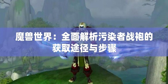 魔獸世界：全面解析污染者戰(zhàn)袍的獲取途徑與步驟