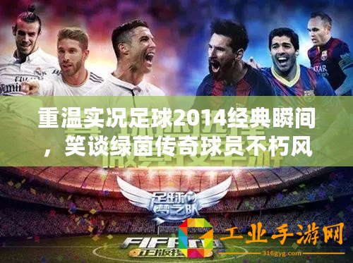 重溫實況足球2014經典瞬間，笑談綠茵傳奇球員不朽風采！
