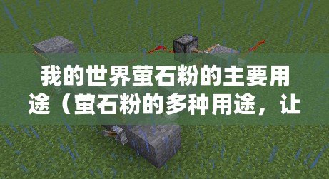我的世界螢石粉的主要用途（螢石粉的多種用途，讓你驚喜不斷！）