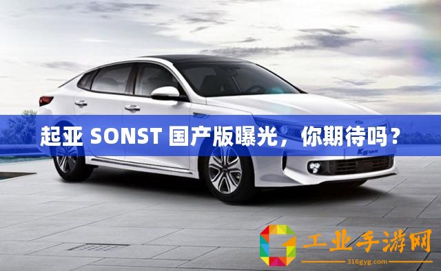起亞 SONST 國產(chǎn)版曝光，你期待嗎？