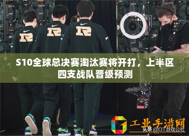 S10全球總決賽淘汰賽將開打，上半?yún)^(qū)四支戰(zhàn)隊晉級預(yù)測