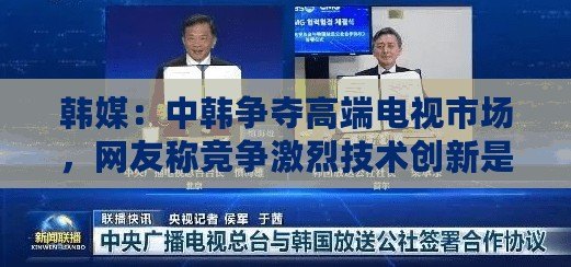 韓媒：中韓爭奪高端電視市場，網友稱競爭激烈技術創新是關鍵