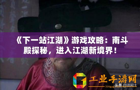《下一站江湖》游戲攻略：南斗殿探秘，進(jìn)入江湖新境界！