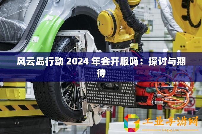 風云島行動 2024 年會開服嗎：探討與期待