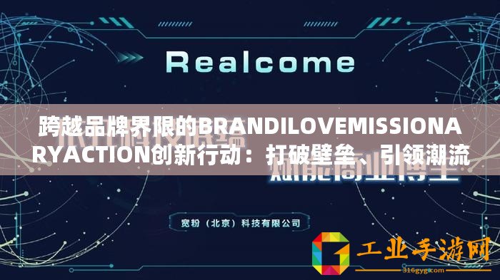 跨越品牌界限的BRANDILOVEMISSIONARYACTION創(chuàng)新行動：打破壁壘、引領潮流！