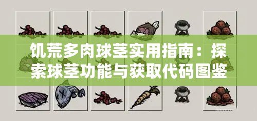 饑荒多肉球莖實(shí)用指南：探索球莖功能與獲取代碼圖鑒的神秘之旅