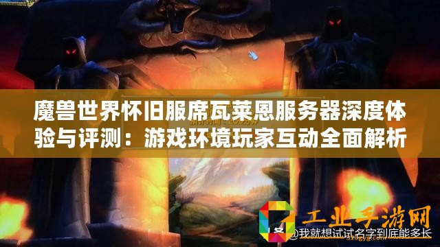 魔獸世界懷舊服席瓦萊恩服務(wù)器深度體驗(yàn)與評(píng)測(cè)：游戲環(huán)境玩家互動(dòng)全面解析