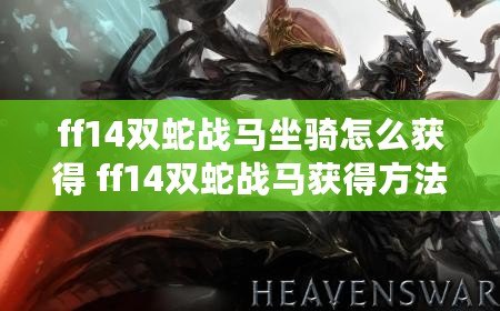 ff14雙蛇戰馬坐騎怎么獲得 ff14雙蛇戰馬獲得方法