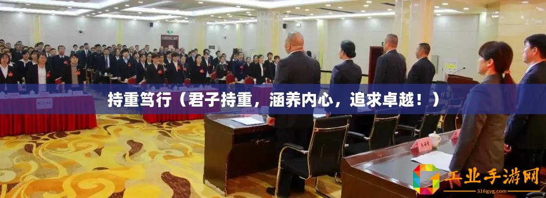 持重篤行(君子持重,涵養(yǎng)內(nèi)心,追求卓越!) 持重篤行(君子持重,涵養(yǎng)內(nèi)心,追求卓越!)