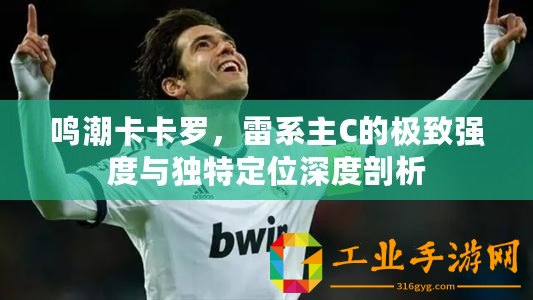 鳴潮卡卡羅，雷系主C的極致強(qiáng)度與獨(dú)特定位深度剖析