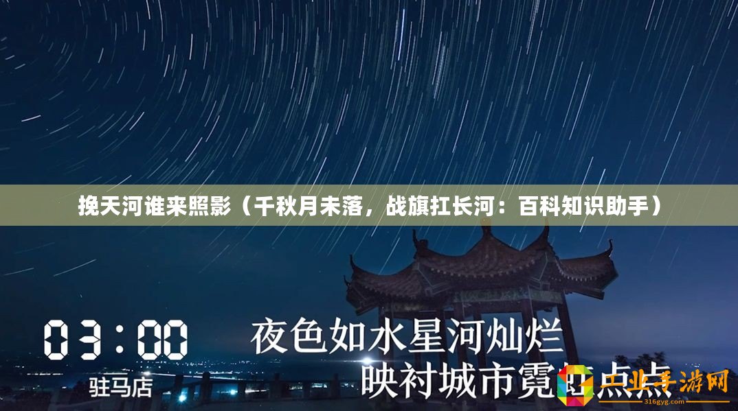 挽天河誰來照影（千秋月未落，戰(zhàn)旗扛長(zhǎng)河：百科知識(shí)助手）