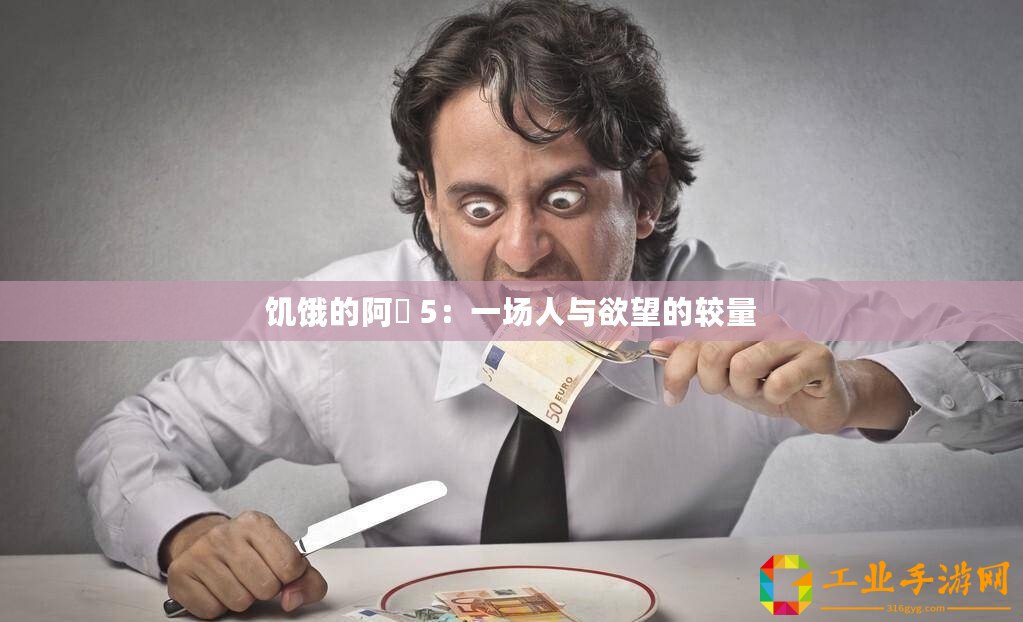 饑餓的阿? 5：一場(chǎng)人與欲望的較量