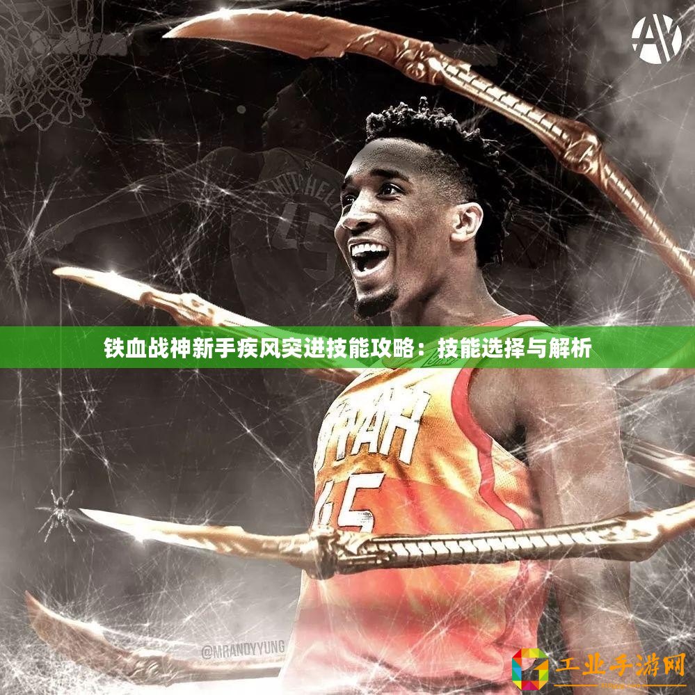 鐵血戰(zhàn)神新手疾風(fēng)突進(jìn)技能攻略：技能選擇與解析