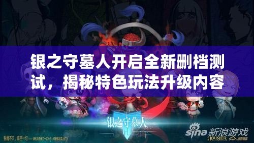 銀之守墓人開啟全新刪檔測試，揭秘特色玩法升級(jí)內(nèi)容重磅來襲