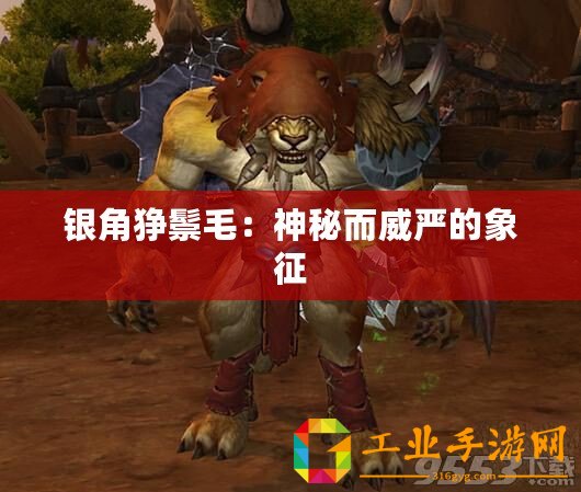 銀角猙鬃毛：神秘而威嚴(yán)的象征