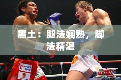 黑土：腿法嫻熟，腳法精湛