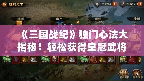 《三國戰紀》獨門心法大揭秘！輕松獲得皇冠武將，征戰三國無敵手！