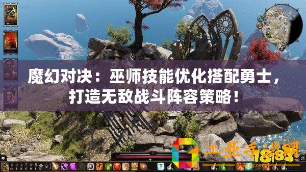 魔幻對決：巫師技能優(yōu)化搭配勇士，打造無敵戰(zhàn)斗陣容策略！