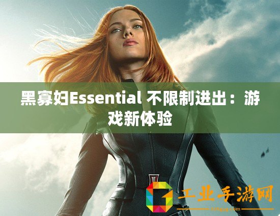 黑寡婦Essential 不限制進(jìn)出：游戲新體驗(yàn)
