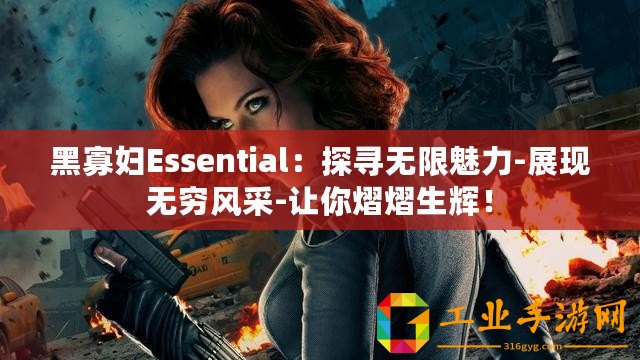 黑寡婦Essential：探尋無(wú)限魅力-展現(xiàn)無(wú)窮風(fēng)采-讓你熠熠生輝！