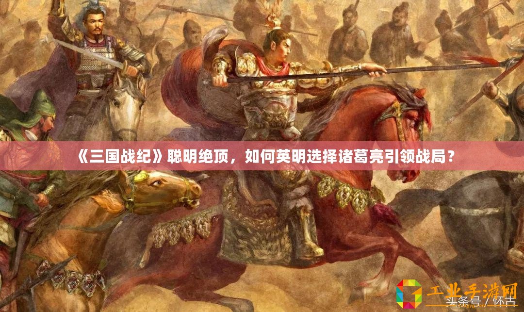 《三國戰紀》聰明絕頂，如何英明選擇諸葛亮引領戰局？