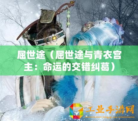 屈世途（屈世途與青衣宮主：命運(yùn)的交錯(cuò)糾葛）