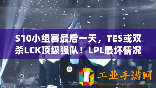 S10小組賽最后一天，TES或雙殺LCK頂級強隊！LPL最壞情況已出現