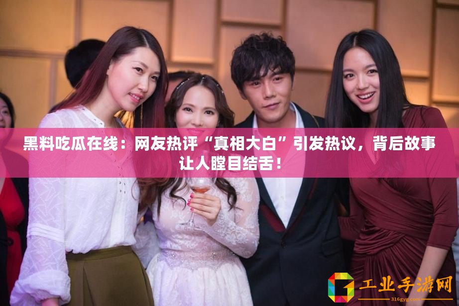 黑料吃瓜在線：網友熱評“真相大白”引發熱議，背后故事讓人瞠目結舌！