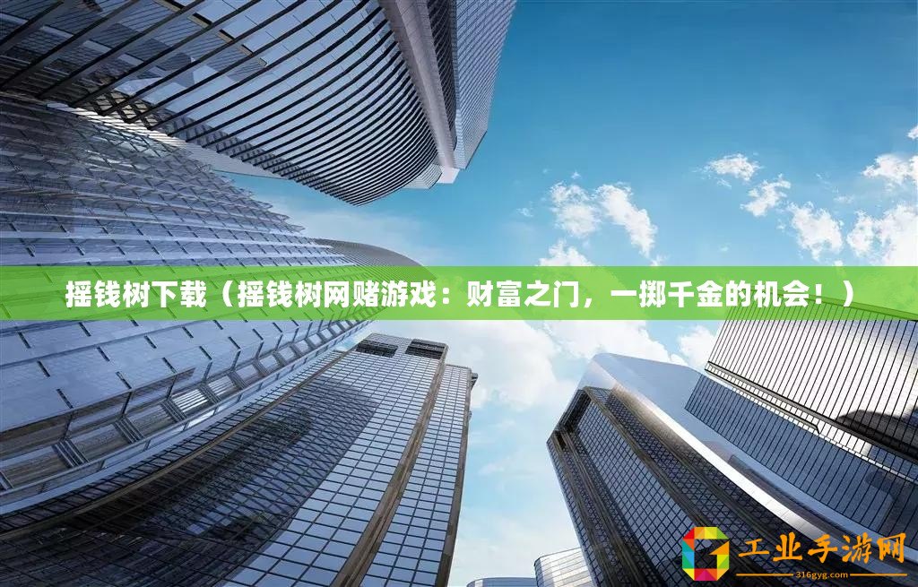 搖錢樹下載（搖錢樹網賭游戲：財富之門，一擲千金的機會！）