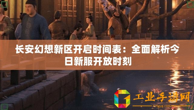 長安幻想新區(qū)開啟時(shí)間表：全面解析今日新服開放時(shí)刻