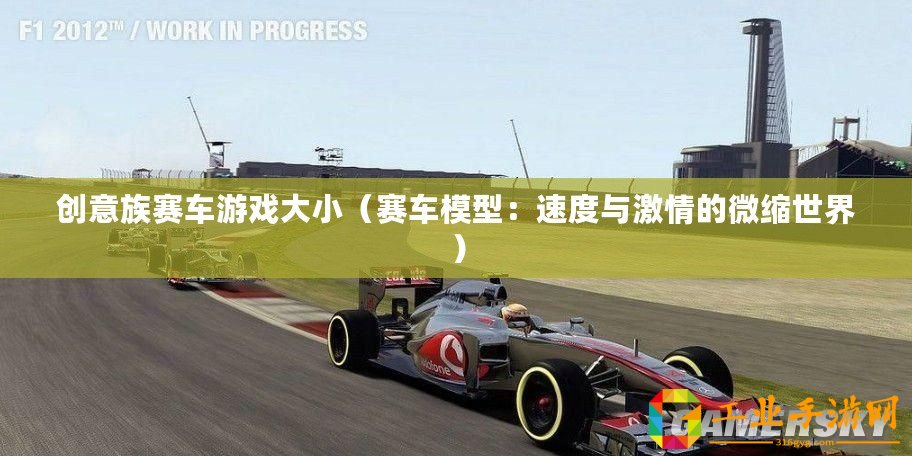 創意族賽車游戲大小（賽車模型：速度與激情的微縮世界）