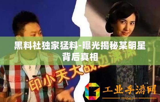黑料社獨家猛料-曝光揭秘某明星背后真相