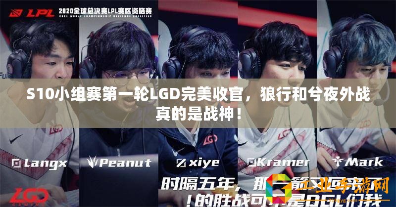 S10小組賽第一輪LGD完美收官，狼行和兮夜外戰真的是戰神！